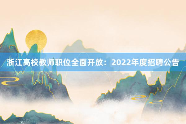 浙江高校教师职位全面开放：2022年度招聘公告